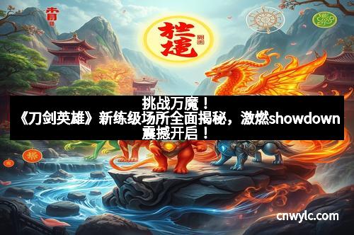 挑战万魔！《刀剑英雄》新练级场所全面揭秘，激燃showdown震撼开启！